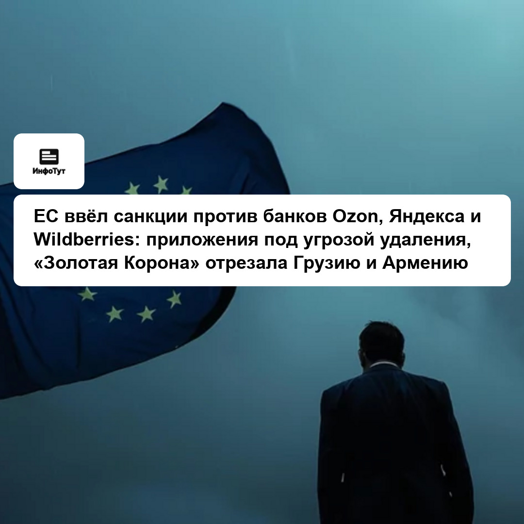 ЕС ввёл санкции против банков Ozon, Яндекса и Wildberries: приложения под угрозой удаления, «Золотая Корона» отрезала Грузию и Армению