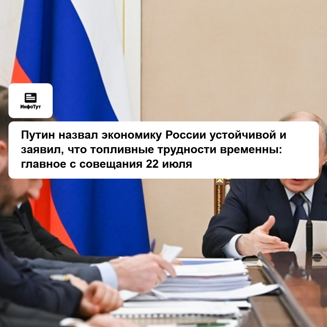 Путин назвал экономику России устойчивой и заявил, что топливные трудности временны: главное с совещания 22 июля