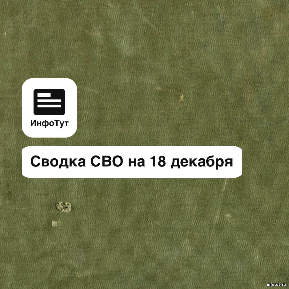Сводка СВО на 18 декабря: давление ВС РФ по всем фронтам