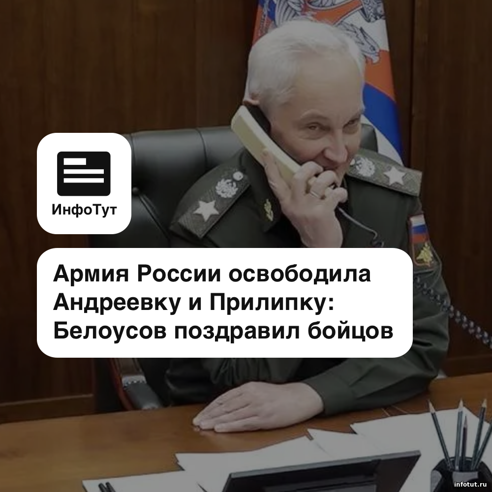 Армия России освободила Андреевку и Прилипку: Белоусов поздравил бойцов