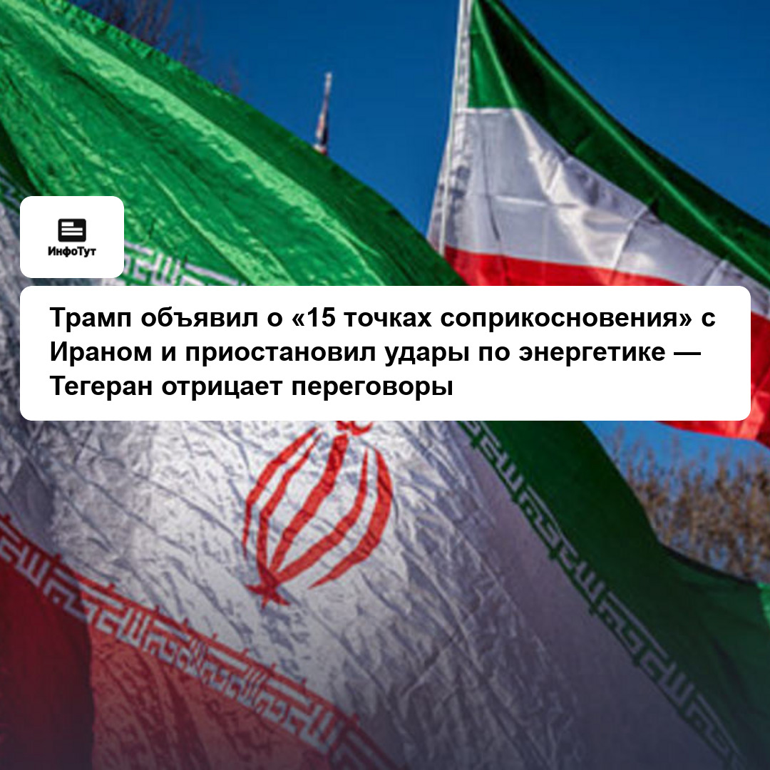 Трамп объявил о «15 точках соприкосновения» с Ираном и приостановил удары по энергетике — Тегеран отрицает переговоры