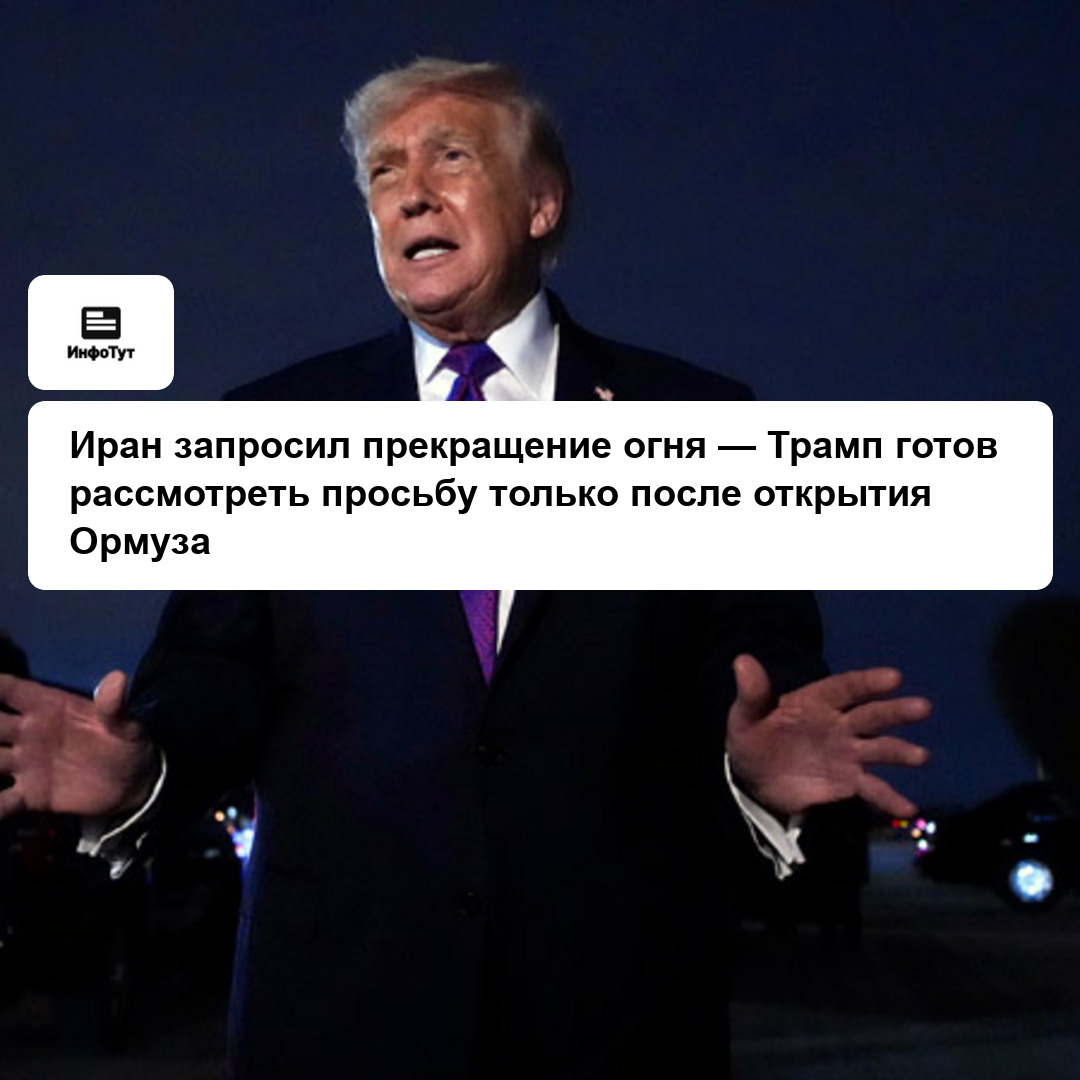 Иран запросил прекращение огня — Трамп готов рассмотреть просьбу только после открытия Ормуза