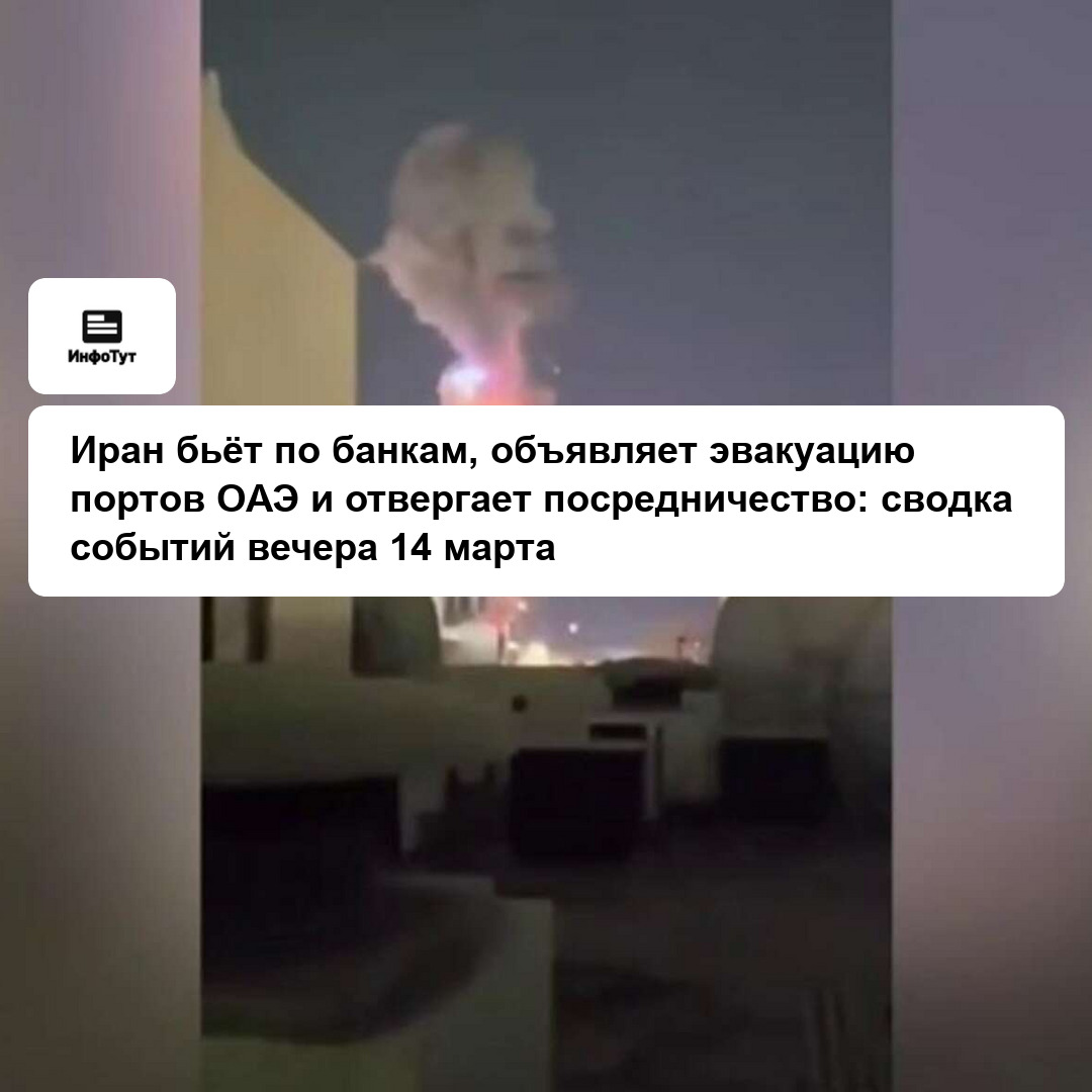 Иран бьёт по банкам, объявляет эвакуацию портов ОАЭ и отвергает посредничество: сводка событий вечера 14 марта