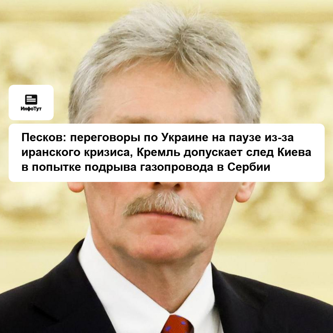 Песков: переговоры по Украине на паузе из-за иранского кризиса, Кремль допускает след Киева в попытке подрыва газопровода в Сербии