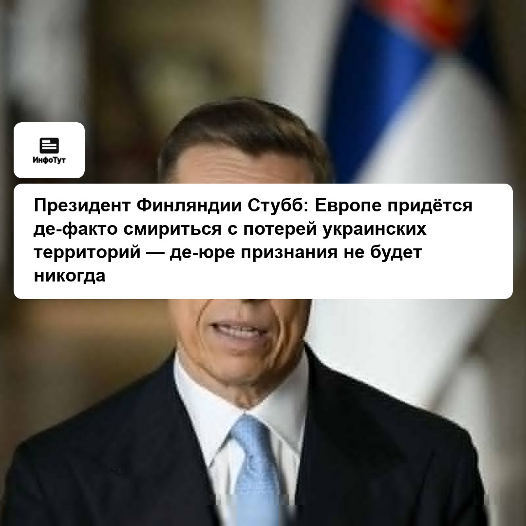 Президент Финляндии Стубб: Европе придётся де-факто смириться с потерей украинских территорий — де-юре признания не будет никогда