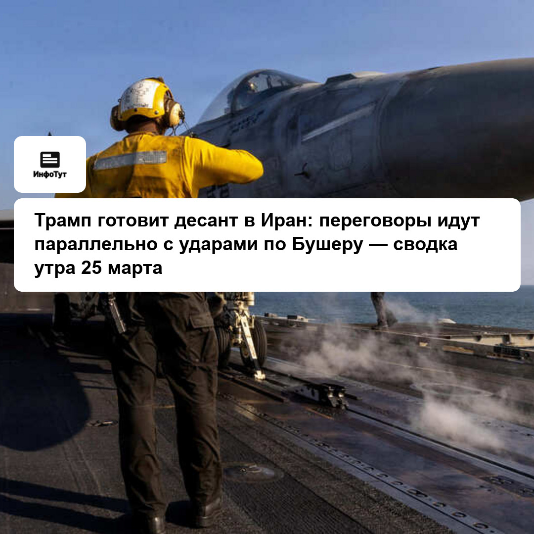 Трамп готовит десант в Иран: переговоры идут параллельно с ударами по Бушеру — сводка утра 25 марта