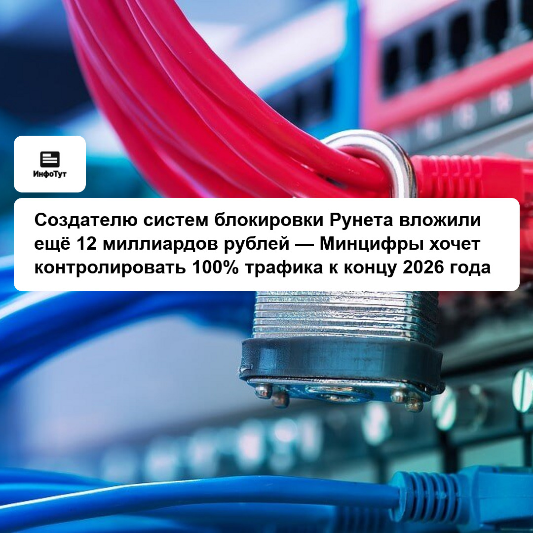 Создателю систем блокировки Рунета вложили ещё 12 миллиардов рублей — Минцифры хочет контролировать 100% трафика к концу 2026 года