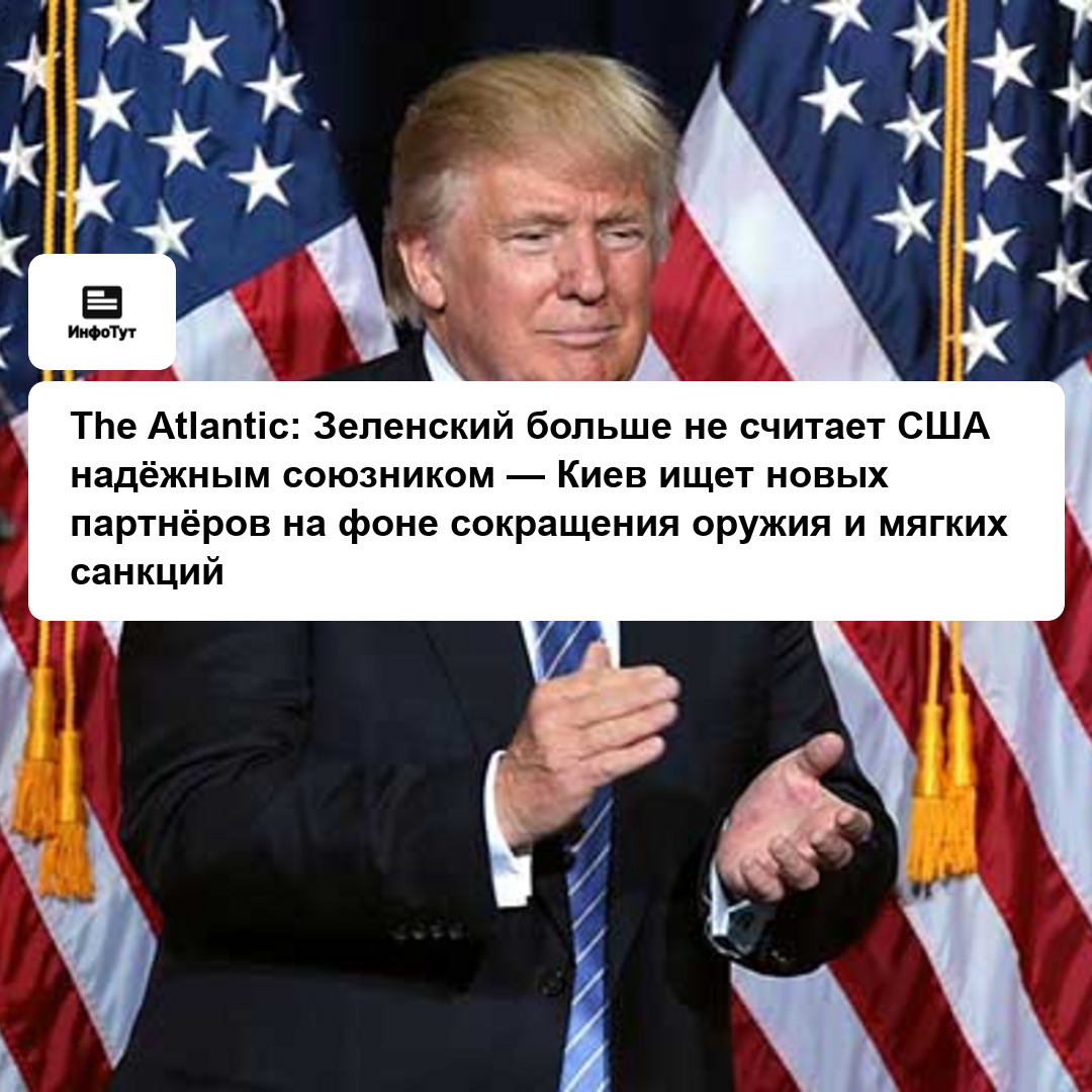 The Atlantic: Зеленский больше не считает США надёжным союзником — Киев ищет новых партнёров на фоне сокращения оружия и мягких санкций