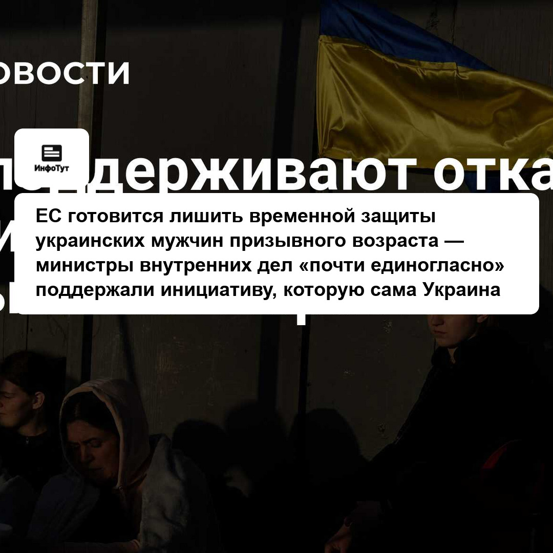 ЕС готовится лишить временной защиты украинских мужчин призывного возраста — министры внутренних дел «почти единогласно» поддержали инициативу,…
