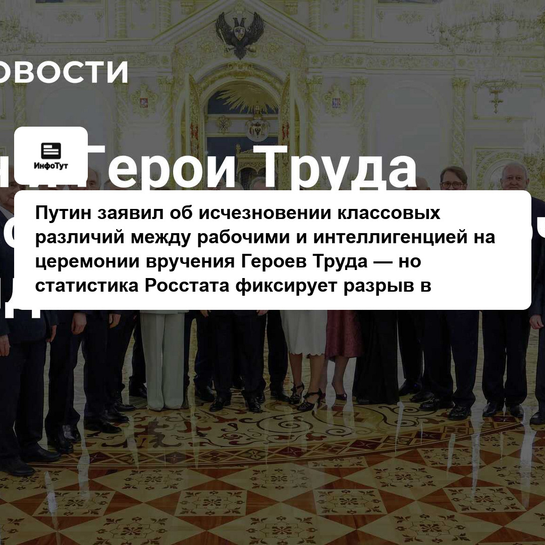 Путин заявил об исчезновении классовых различий между рабочими и интеллигенцией на церемонии вручения Героев Труда — но статистика Росстата фиксирует…