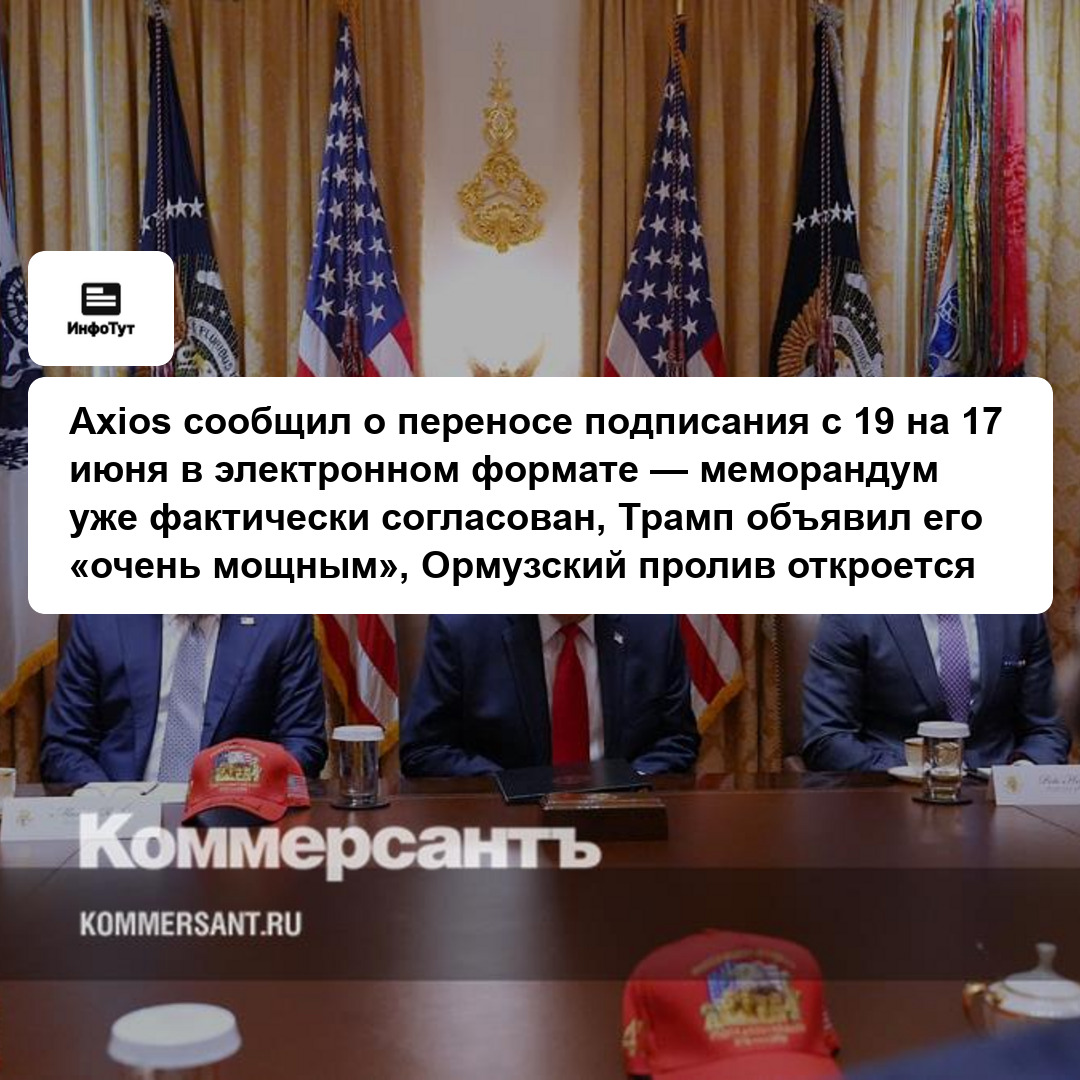 Axios сообщил о переносе подписания с 19 на 17 июня в электронном формате — меморандум уже фактически согласован, Трамп объявил его «очень мощным»,…