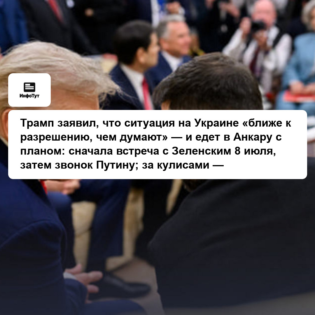 Трамп заявил, что ситуация на Украине «ближе к разрешению, чем думают» — и едет в Анкару с планом: сначала встреча с Зеленским 8 июля, затем звонок…
